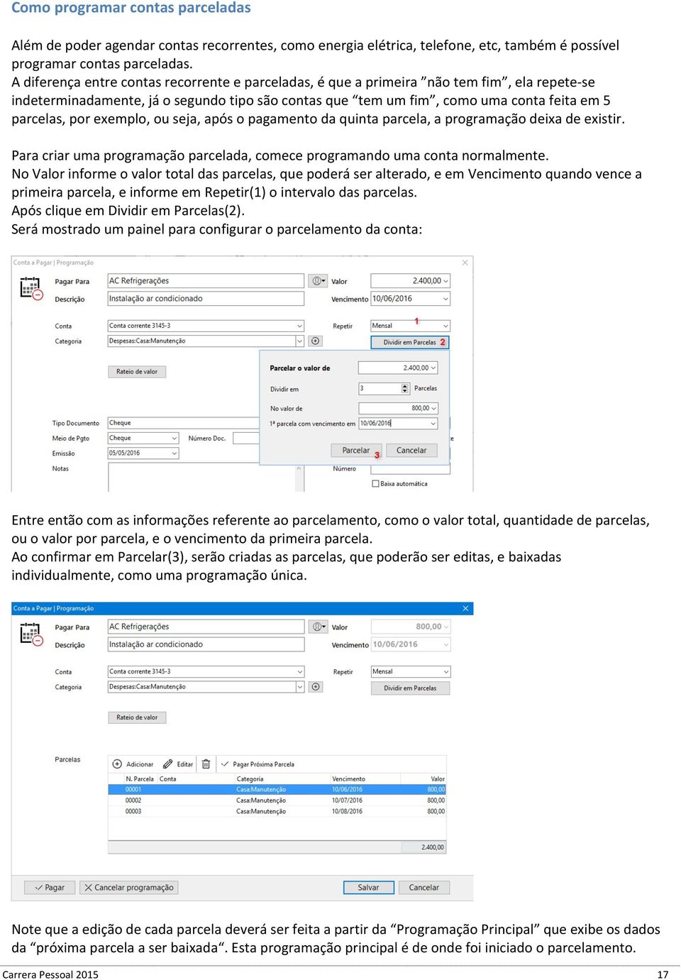 exemplo, ou seja, após o pagamento da quinta parcela, a programação deixa de existir. Para criar uma programação parcelada, comece programando uma conta normalmente.