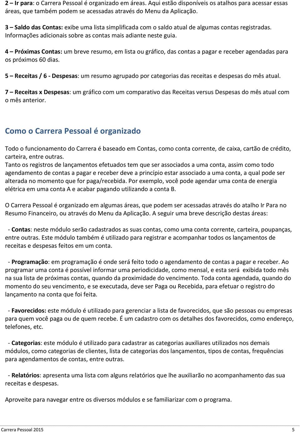 4 Próximas Contas: um breve resumo, em lista ou gráfico, das contas a pagar e receber agendadas para os próximos 60 dias.