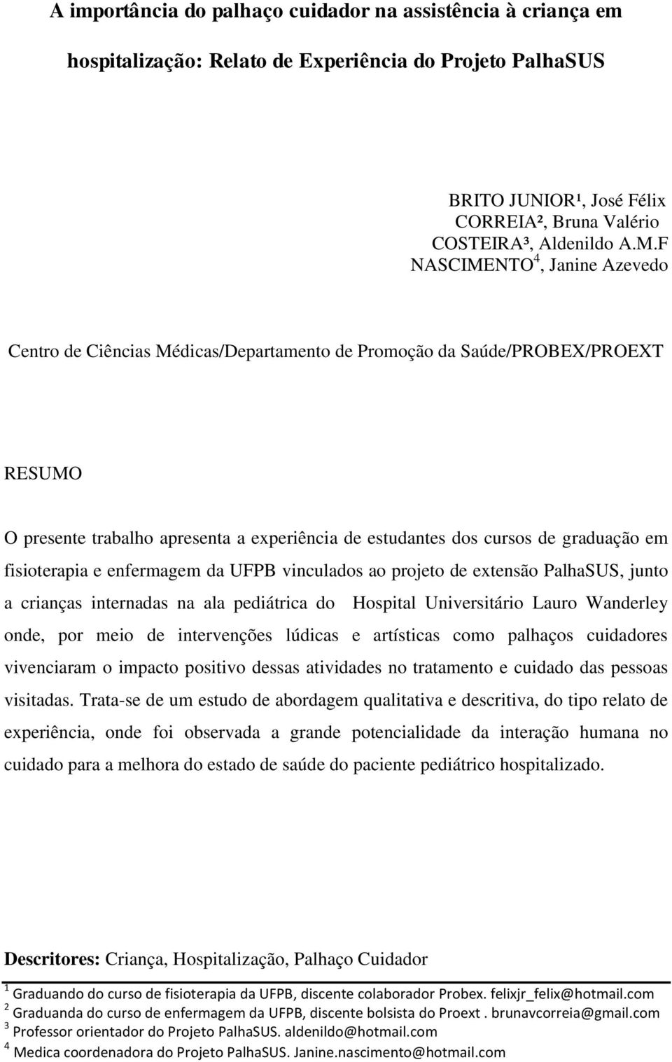 fisioterapia e enfermagem da UFPB vinculados ao projeto de extensão PalhaSUS, junto a crianças internadas na ala pediátrica do Hospital Universitário Lauro Wanderley onde, por meio de intervenções