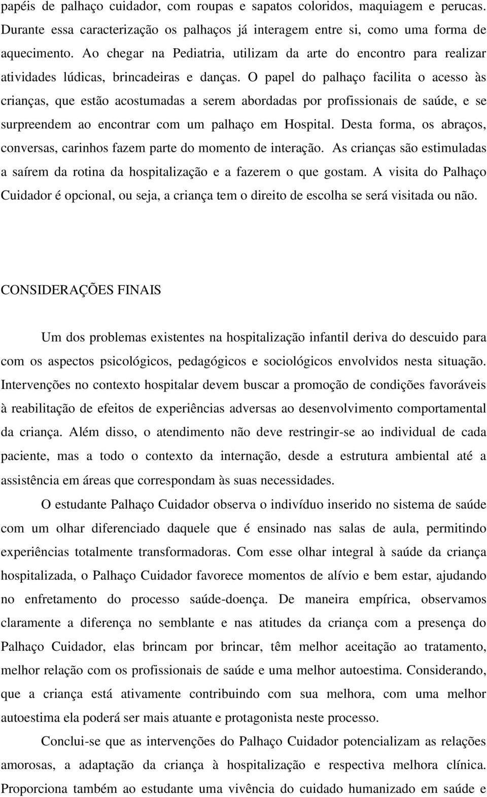 O papel do palhaço facilita o acesso às crianças, que estão acostumadas a serem abordadas por profissionais de saúde, e se surpreendem ao encontrar com um palhaço em Hospital.