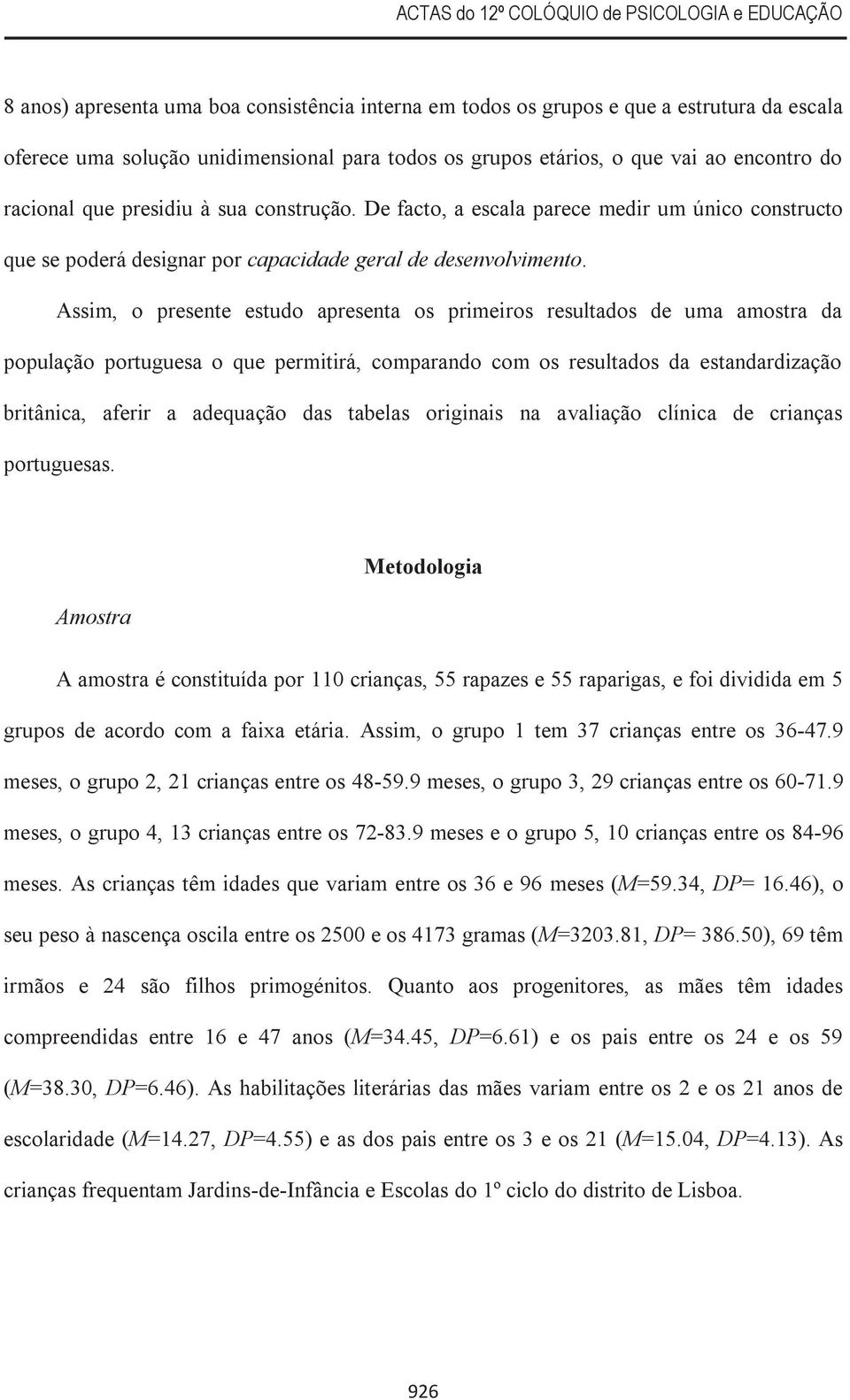 ssim, o presente estudo apresenta os primeiros resultados de uma amostra da população portuguesa o que permitirá, comparando com os resultados da estandardização britânica, aferir a adequação das