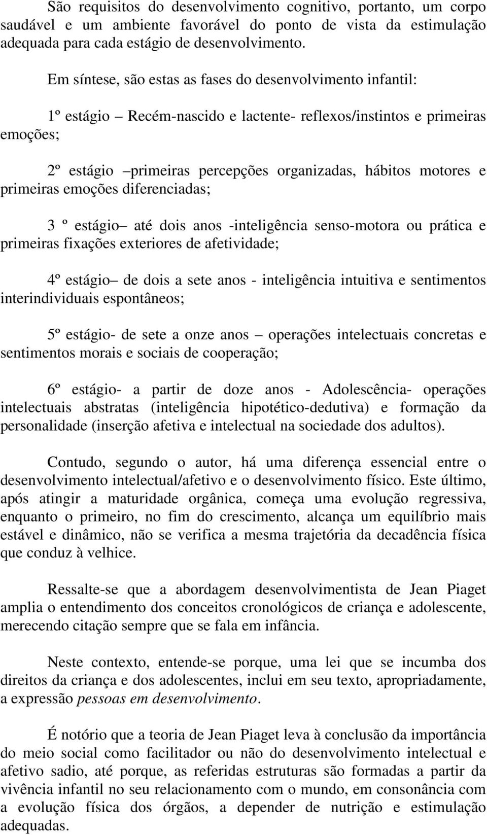 primeiras emoções diferenciadas; 3 º estágio até dois anos -inteligência senso-motora ou prática e primeiras fixações exteriores de afetividade; 4º estágio de dois a sete anos - inteligência