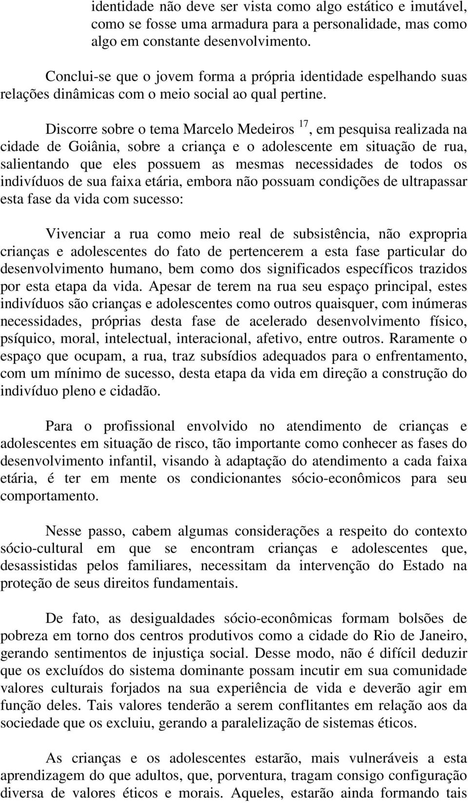 Discorre sobre o tema Marcelo Medeiros 17, em pesquisa realizada na cidade de Goiânia, sobre a criança e o adolescente em situação de rua, salientando que eles possuem as mesmas necessidades de todos