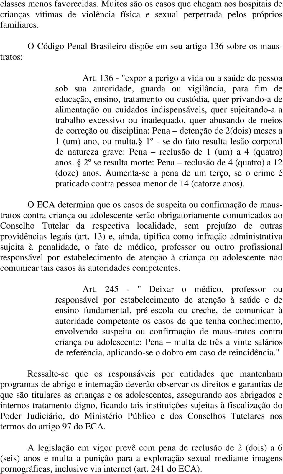 136 - "expor a perigo a vida ou a saúde de pessoa sob sua autoridade, guarda ou vigilância, para fim de educação, ensino, tratamento ou custódia, quer privando-a de alimentação ou cuidados