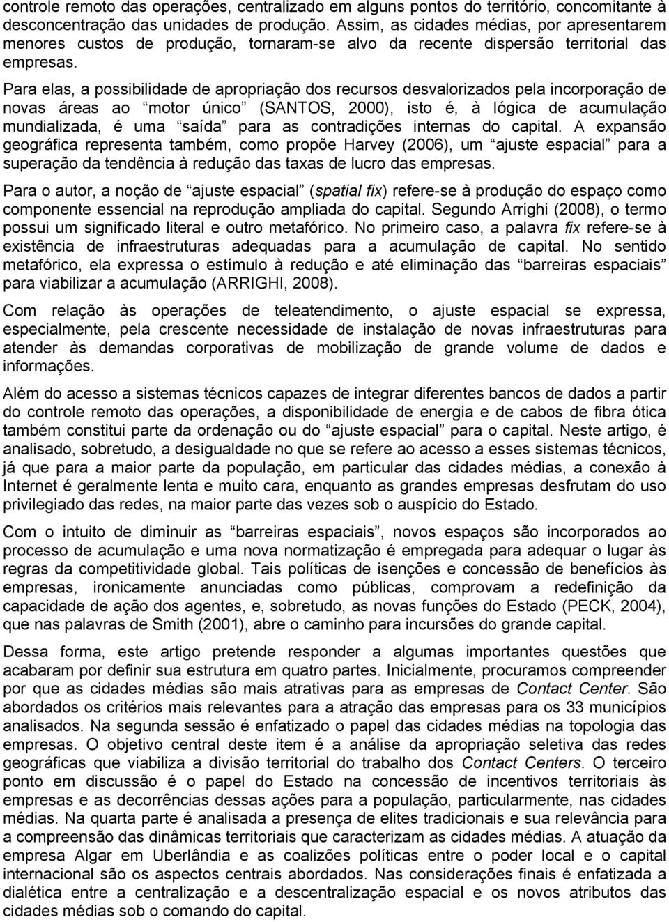 Para elas, a possibilidade de apropriação dos recursos desvalorizados pela incorporação de novas áreas ao motor único (SANTOS, 2000), isto é, à lógica de acumulação mundializada, é uma saída para as