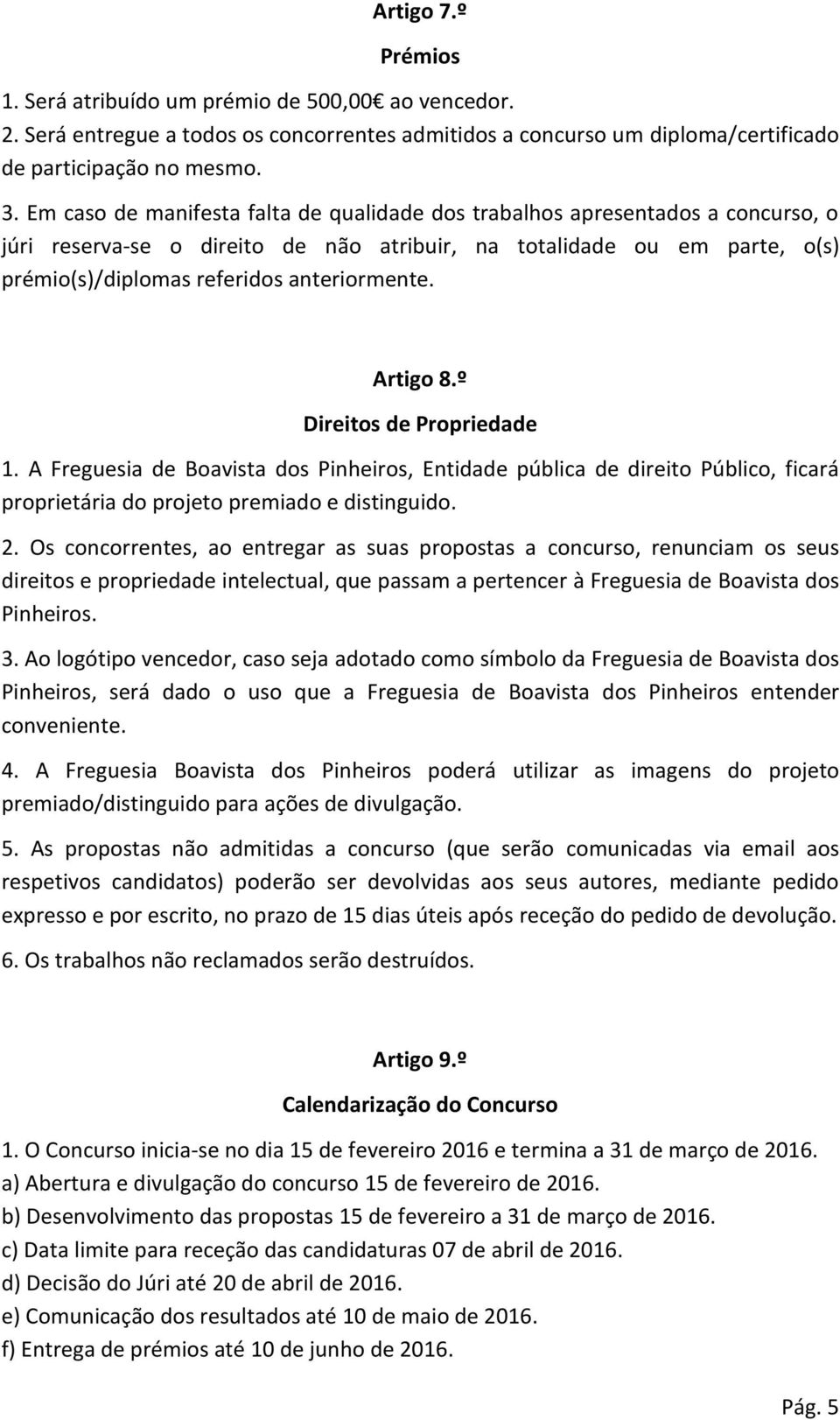 Artigo 8.º Direitos de Propriedade 1. A Freguesia de Boavista dos Pinheiros, Entidade pública de direito Público, ficará proprietária do projeto premiado e distinguido. 2.