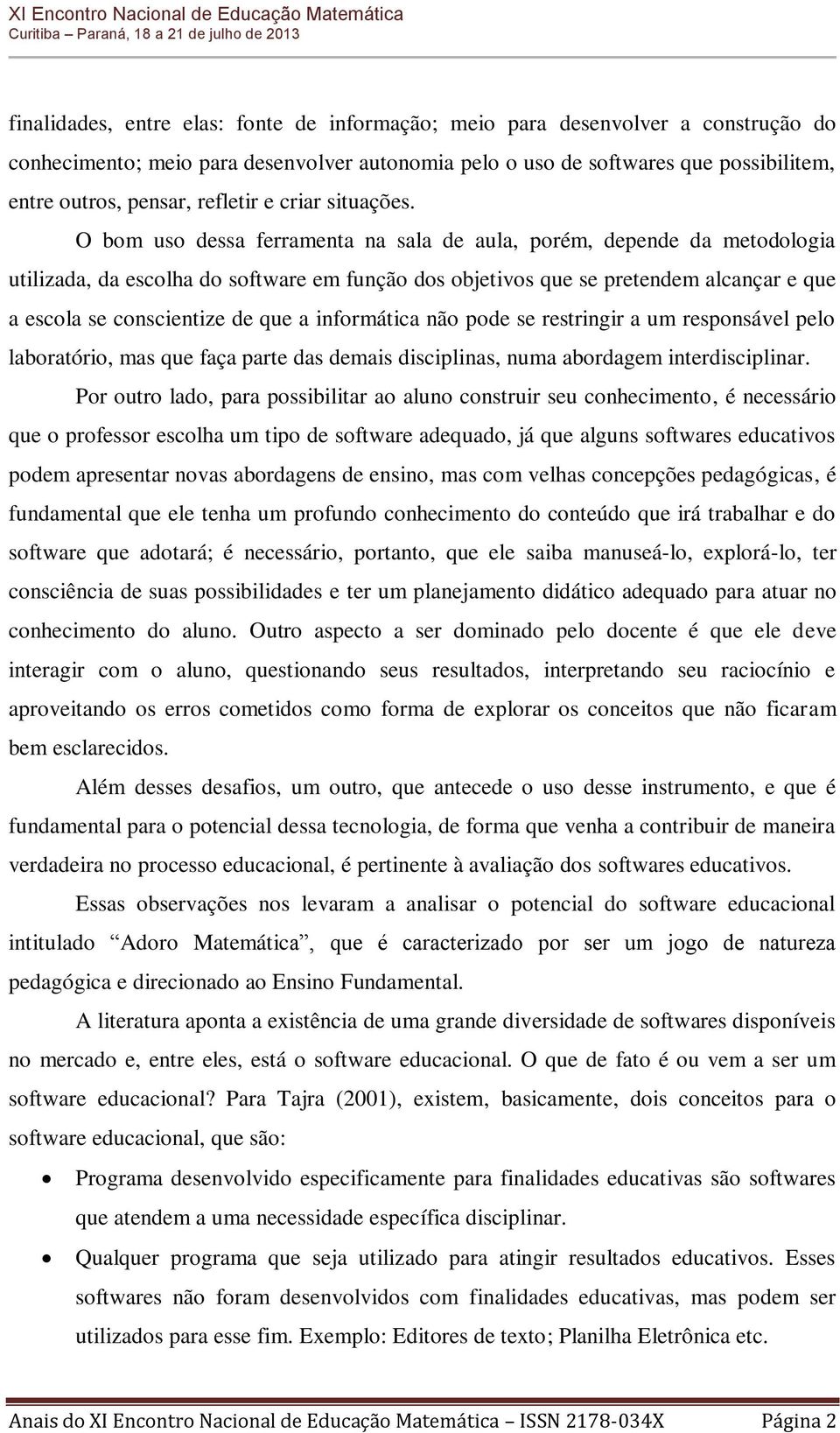 O bom uso dessa ferramenta na sala de aula, porém, depende da metodologia utilizada, da escolha do software em função dos objetivos que se pretendem alcançar e que a escola se conscientize de que a