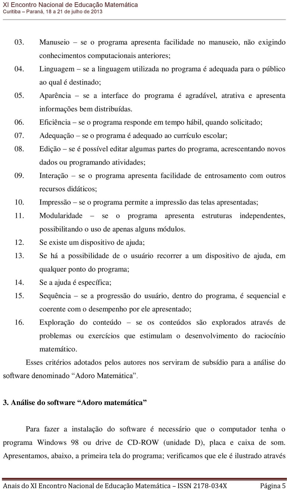 06. Eficiência se o programa responde em tempo hábil, quando solicitado; 07. Adequação se o programa é adequado ao currículo escolar; 08.