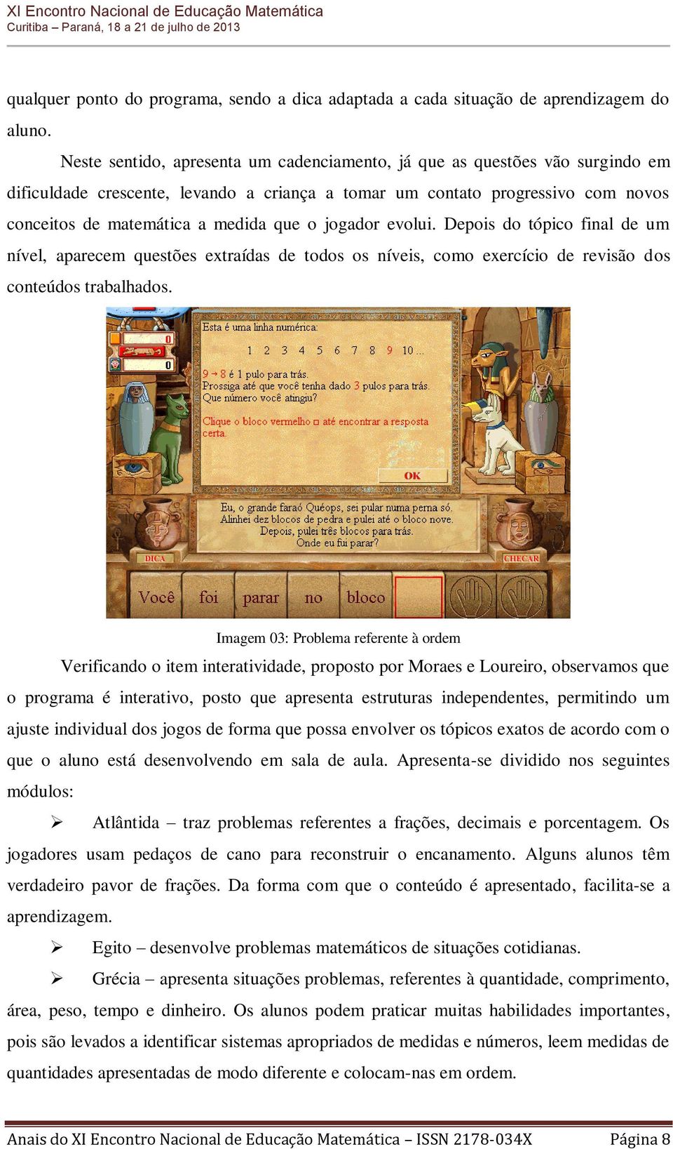 jogador evolui. Depois do tópico final de um nível, aparecem questões extraídas de todos os níveis, como exercício de revisão dos conteúdos trabalhados.