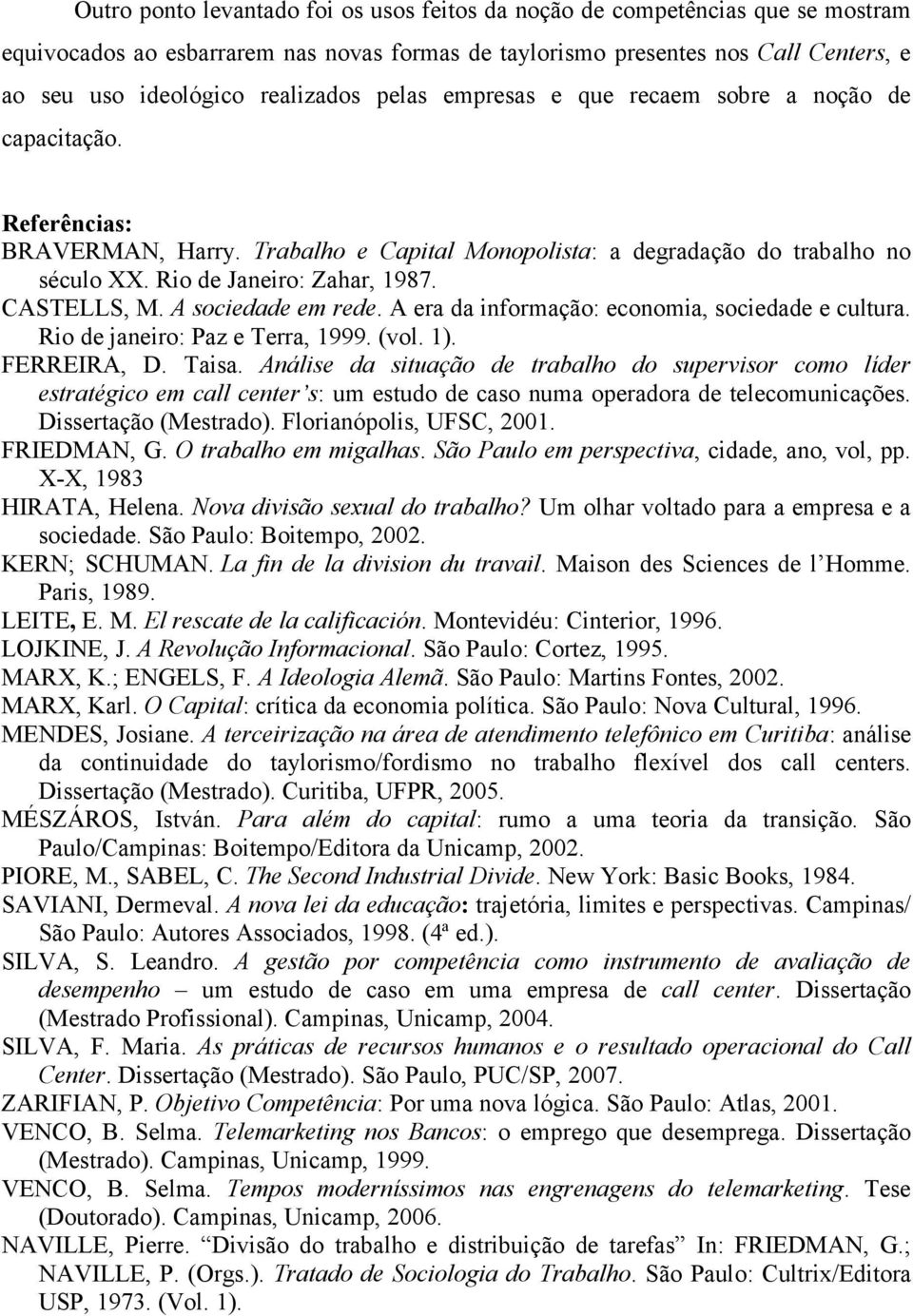 CASTELLS, M. A sociedade em rede. A era da informação: economia, sociedade e cultura. Rio de janeiro: Paz e Terra, 1999. (vol. 1). FERREIRA, D. Taisa.