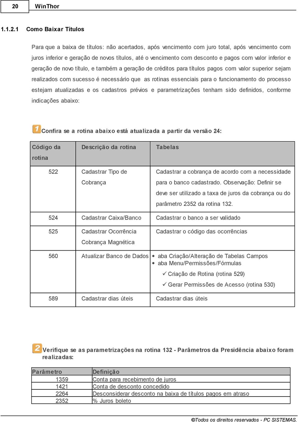 funcionamento do processo estejam atualizadas e os cadastros prévios e parametrizações tenham sido definidos, conforme indicações abaixo: Confira se a rotina abaixo está atualizada a partir da versão