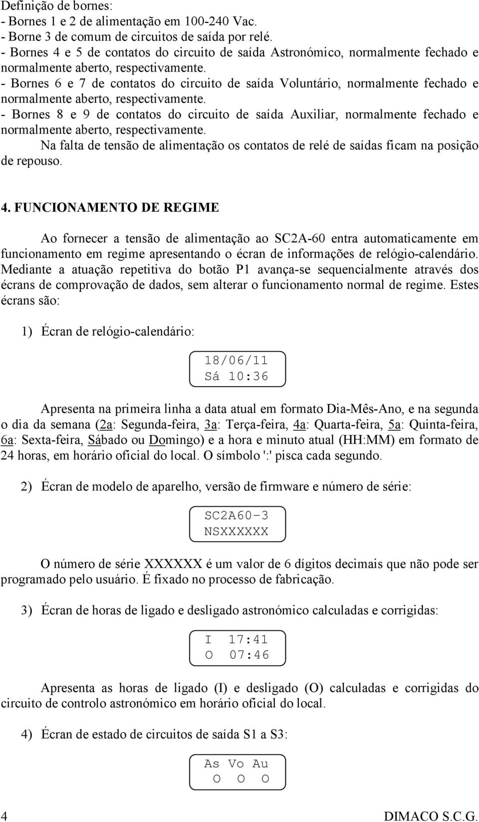 - Bornes 6 e 7 de contatos do circuito de saída Voluntário, normalmente fechado e normalmente aberto, respectivamente.