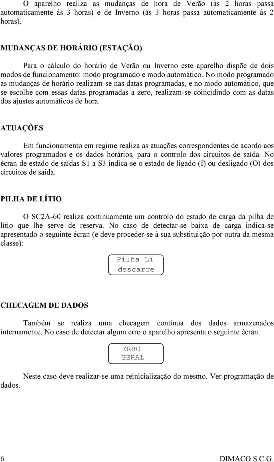 No modo programado as mudanças de horário realizam-se nas datas programadas, e no modo automático, que se escolhe com essas datas programadas a zero, realizam-se coincidindo com as datas dos ajustes