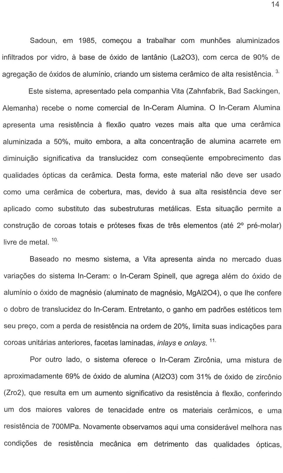 0 In-Ceram Alumina apresenta uma resistencia a flexao quatro vezes mais alta que uma ceramica aluminizada a 50%, muito embora, a alta concentralfao de alumina acarrete em diminuilfao significativa da