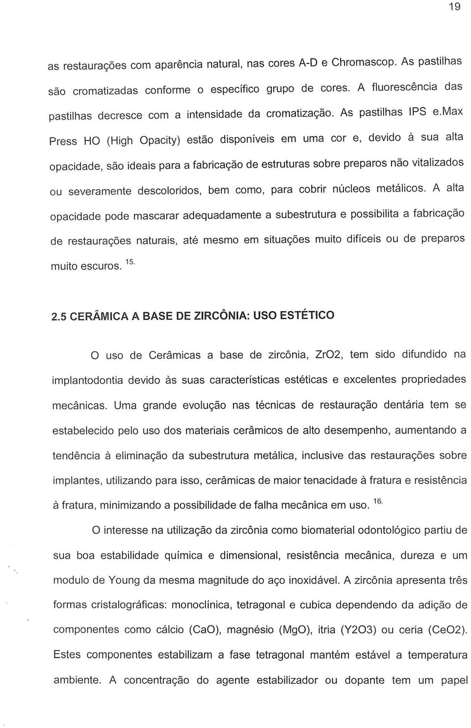 max Press HO (High Opacity) estao disponiveis em uma cor e, devido a sua alta opacidade, sao ideais para a fabricac;ao de estruturas sobre preparos nao vitalizados ou severamente descoloridos, bem