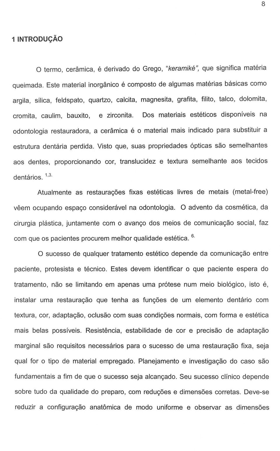 Dos materiais esteticos disponiveis na odontologia restauradora, a ceramica e 0 material mais indicado para substituir a estrutura dentaria perdida.