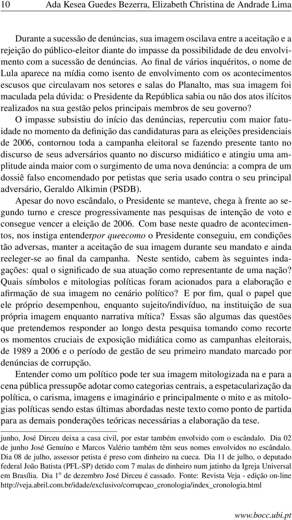 Ao final de vários inquéritos, o nome de Lula aparece na mídia como isento de envolvimento com os acontecimentos escusos que circulavam nos setores e salas do Planalto, mas sua imagem foi maculada