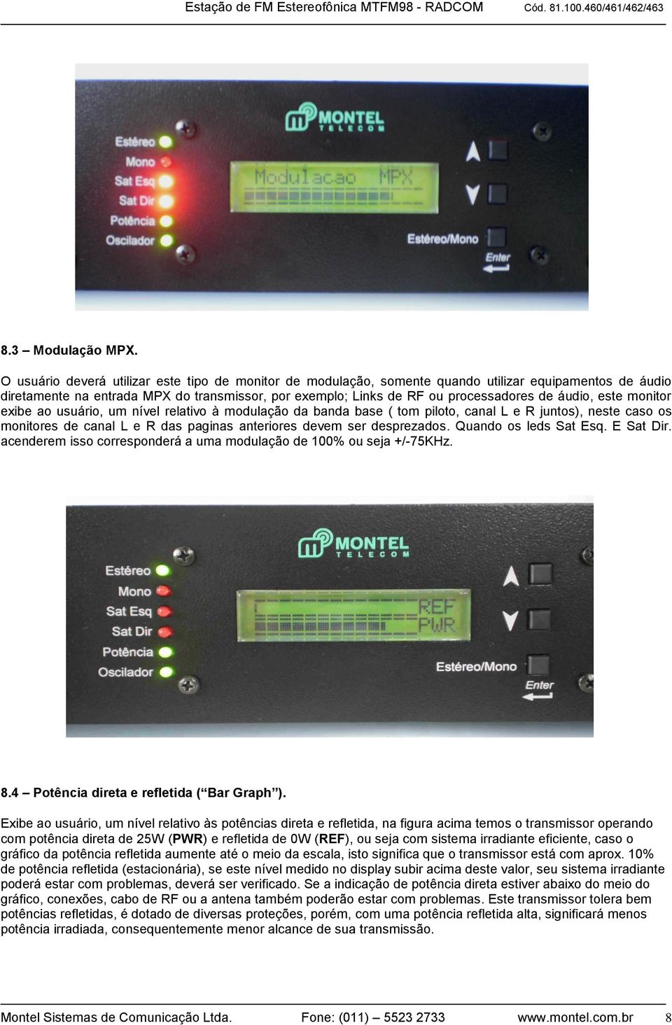 áudio, este monitor exibe ao usuário, um nível relativo à modulação da banda base ( tom piloto, canal L e R juntos), neste caso os monitores de canal L e R das paginas anteriores devem ser