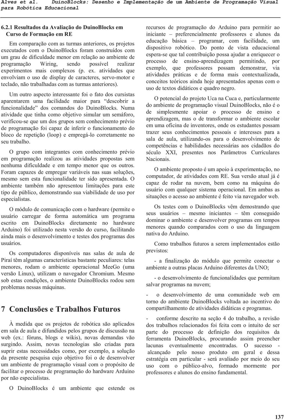 em relação ao ambiente de programação Wiring, sendo possível realizar experimentos mais complexos (p. ex. atividades que envolviam o uso de display de caracteres, servo-motor e teclado, não trabalhadas com as turmas anteriores).