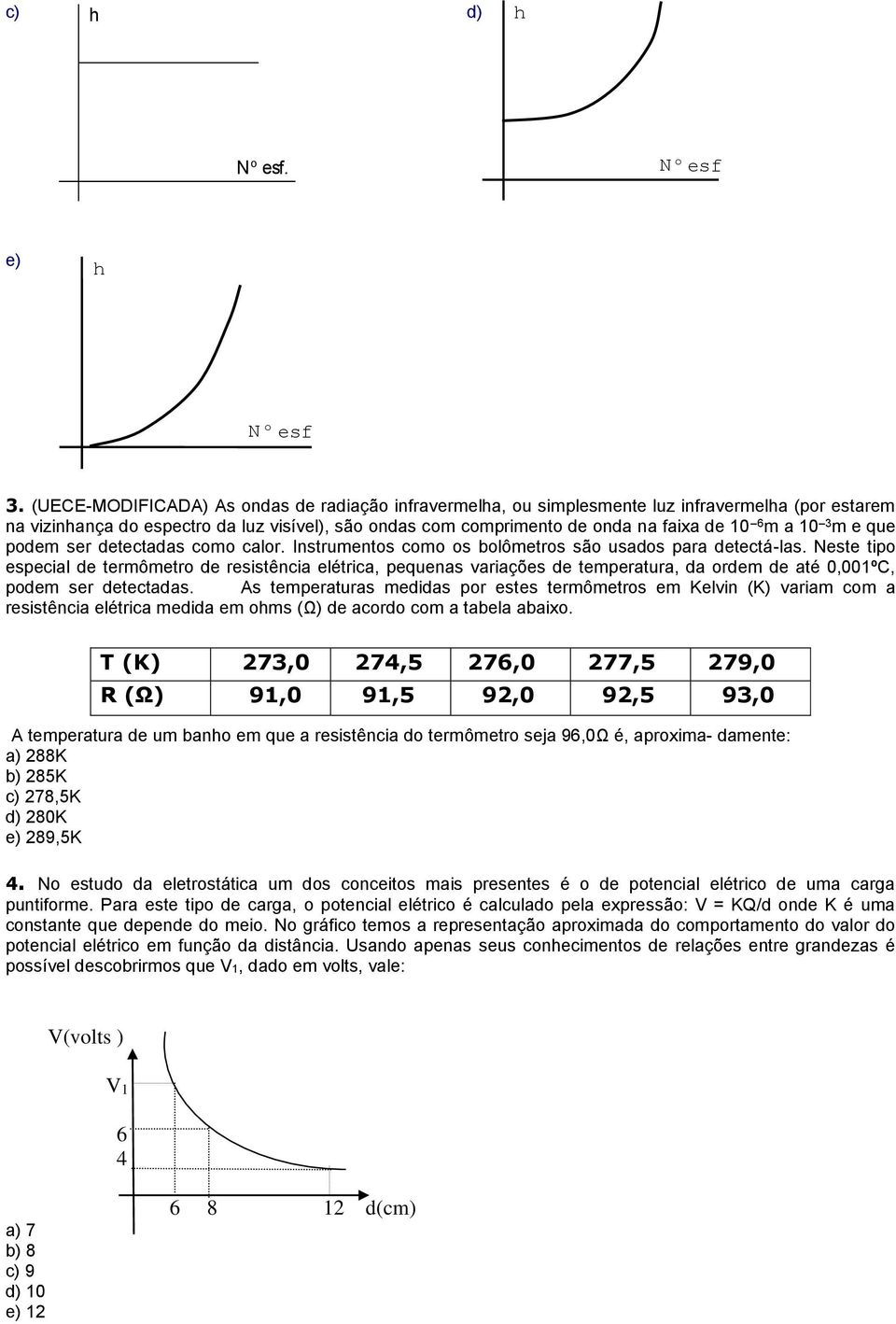 variações de temperatura, da ordem de até 0,001ºC, podem ser detectadas As temperaturas medidas por estes termômetros em Kelvin (K) variam com a resistência elétrica medida em oms (Ω) de acordo com a