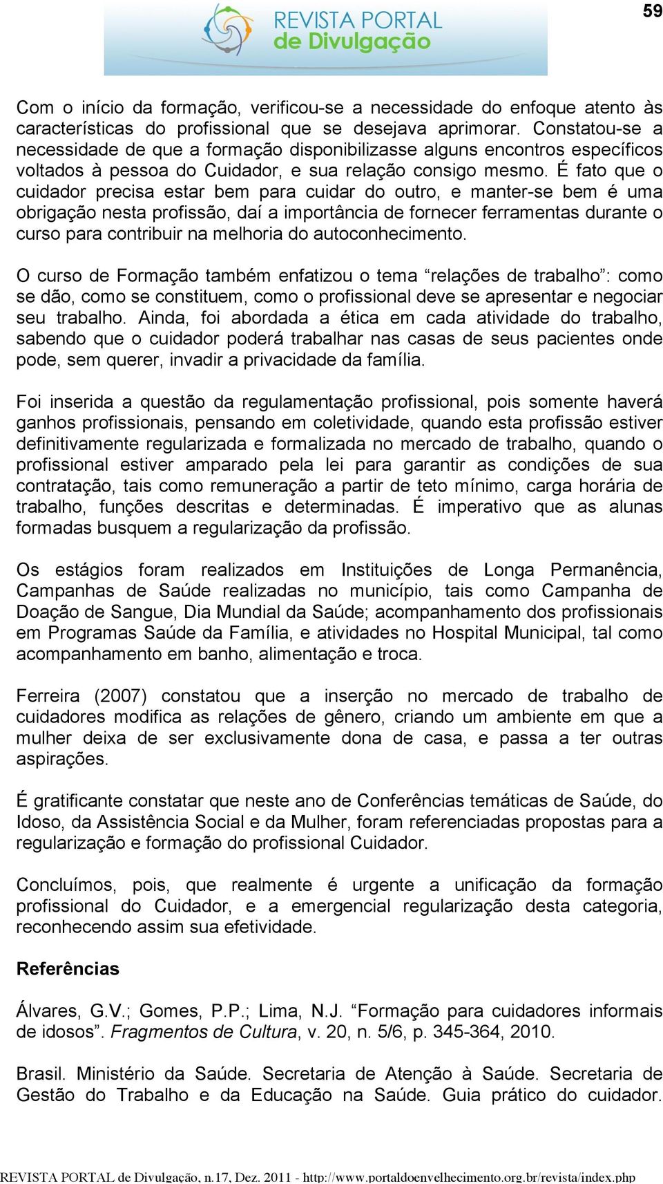 É fato que o cuidador precisa estar bem para cuidar do outro, e manter-se bem é uma obrigação nesta profissão, daí a importância de fornecer ferramentas durante o curso para contribuir na melhoria do