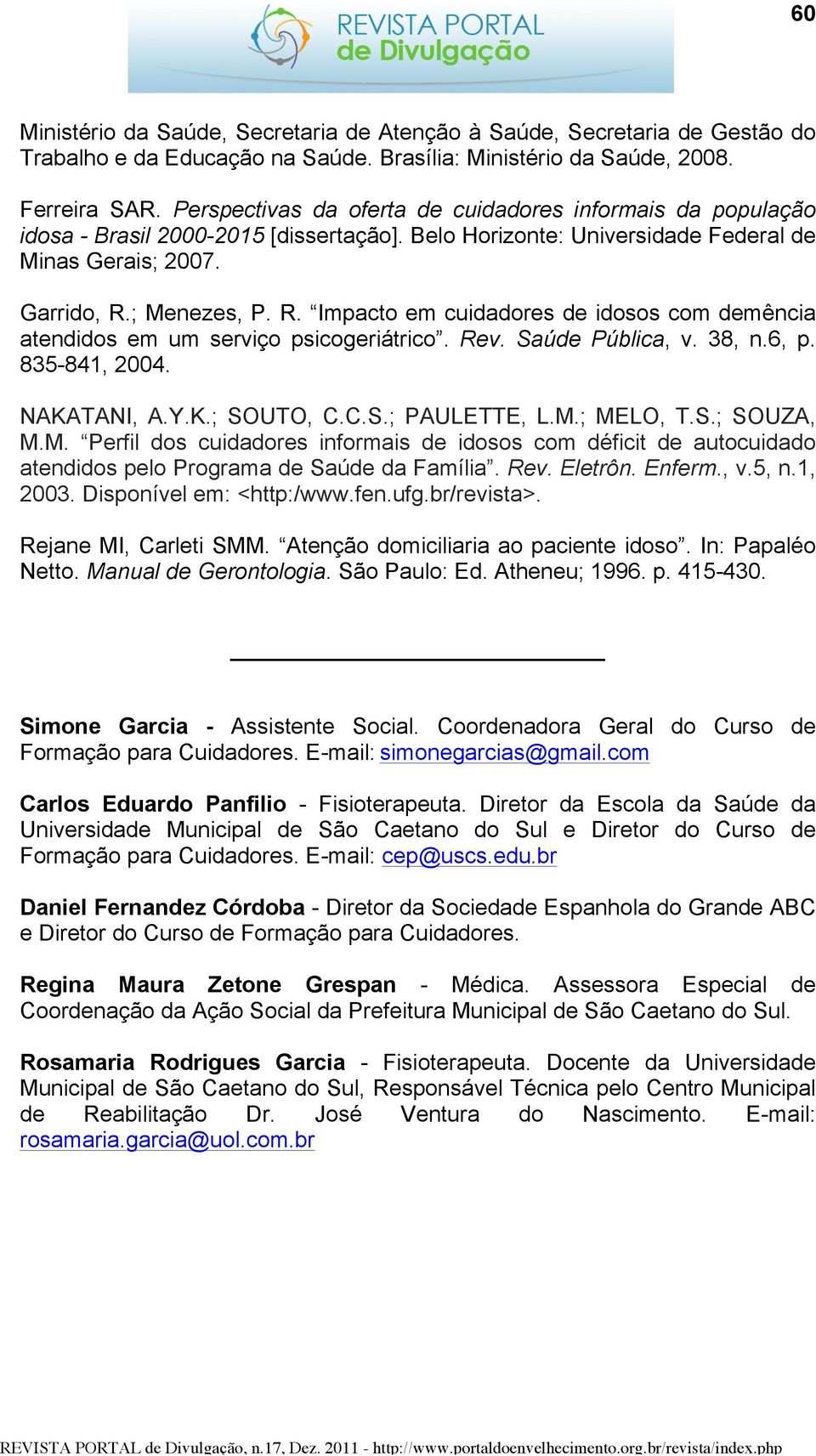 ; Menezes, P. R. Impacto em cuidadores de idosos com demência atendidos em um serviço psicogeriátrico. Rev. Saúde Pública, v. 38, n.6, p. 835-841, 2004. NAKATANI, A.Y.K.; SOUTO, C.C.S.; PAULETTE, L.M.; MELO, T.