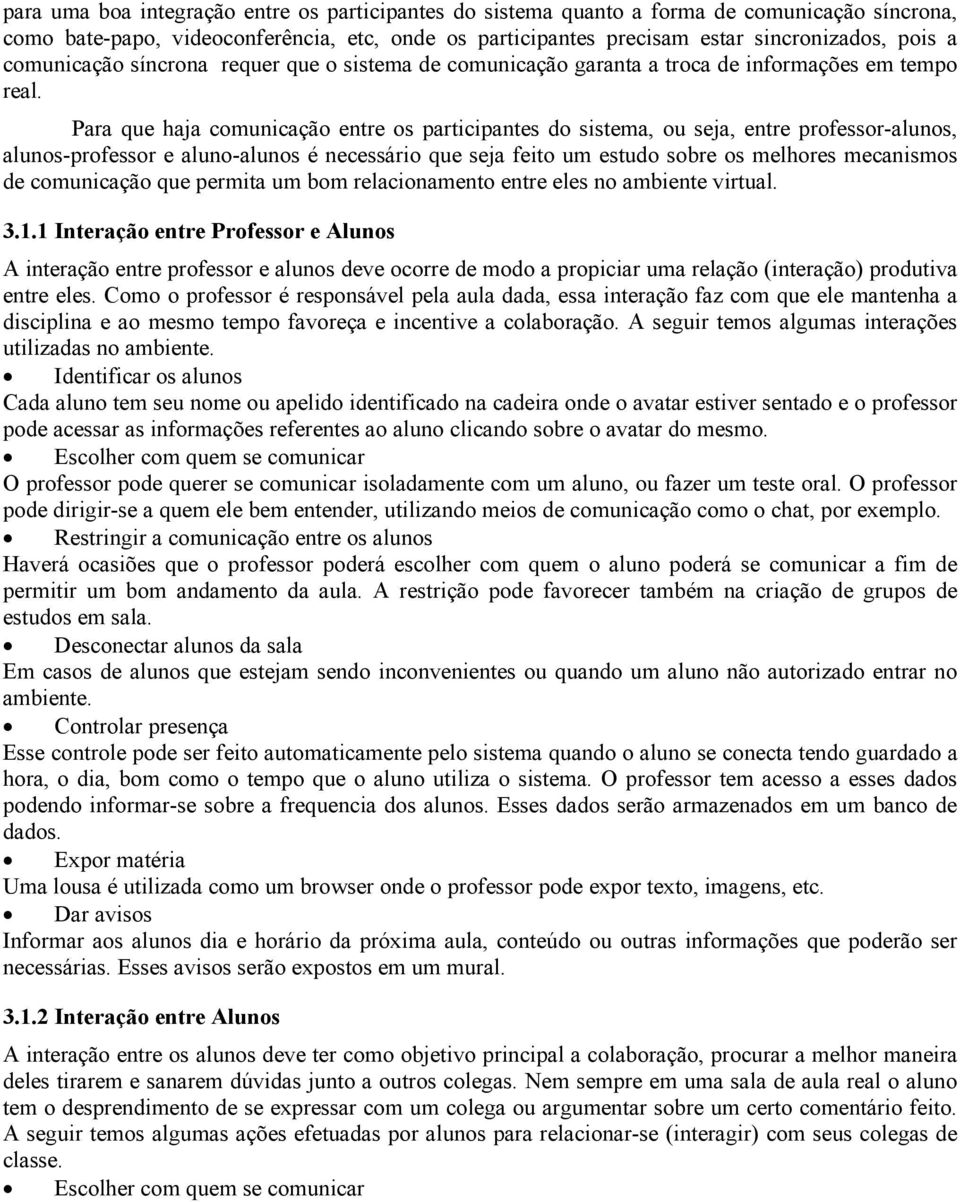 Para que haja comunicação entre os participantes do sistema, ou seja, entre professor-alunos, alunos-professor e aluno-alunos é necessário que seja feito um estudo sobre os melhores mecanismos de