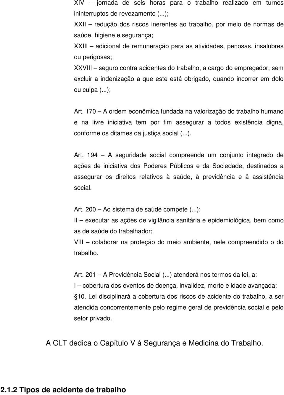 seguro contra acidentes do trabalho, a cargo do empregador, sem excluir a indenização a que este está obrigado, quando incorrer em dolo ou culpa (...); Art.