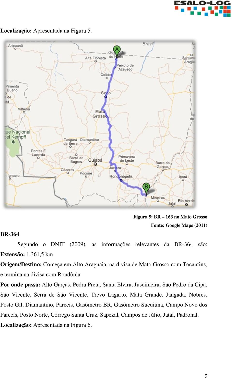 361,5 km Origem/Destino: Começa em Alto Araguaia, na divisa de Mato Grosso com Tocantins, e termina na divisa com Rondônia Por onde passa: Alto Garças, Pedra Preta,