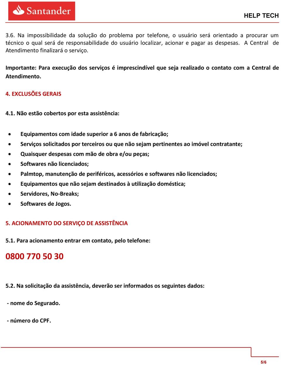 Não estão cobertos por esta assistência: Equipamentos com idade superior a 6 anos de fabricação; Serviços solicitados por terceiros ou que não sejam pertinentes ao imóvel contratante; Quaisquer