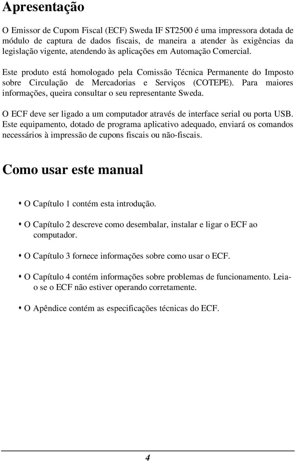 Para maiores informações, queira consultar o seu representante Sweda. O ECF deve ser ligado a um computador através de interface serial ou porta USB.