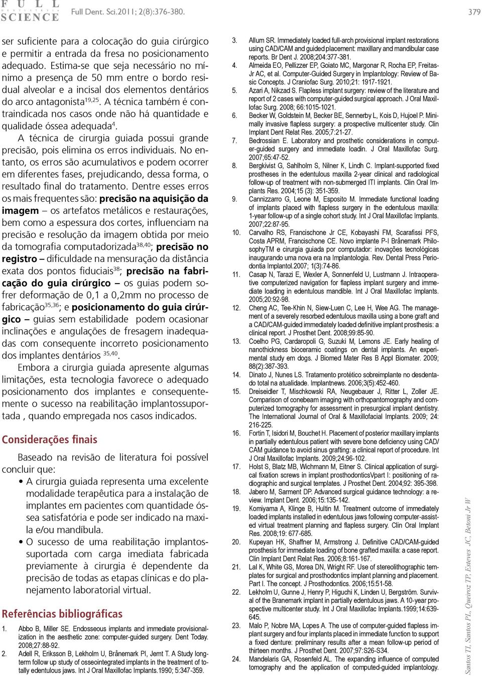 A técnica também é contraindicada nos casos onde não há quantidade e qualidade óssea adequada 4. A técnica de cirurgia guiada possui grande precisão, pois elimina os erros individuais.