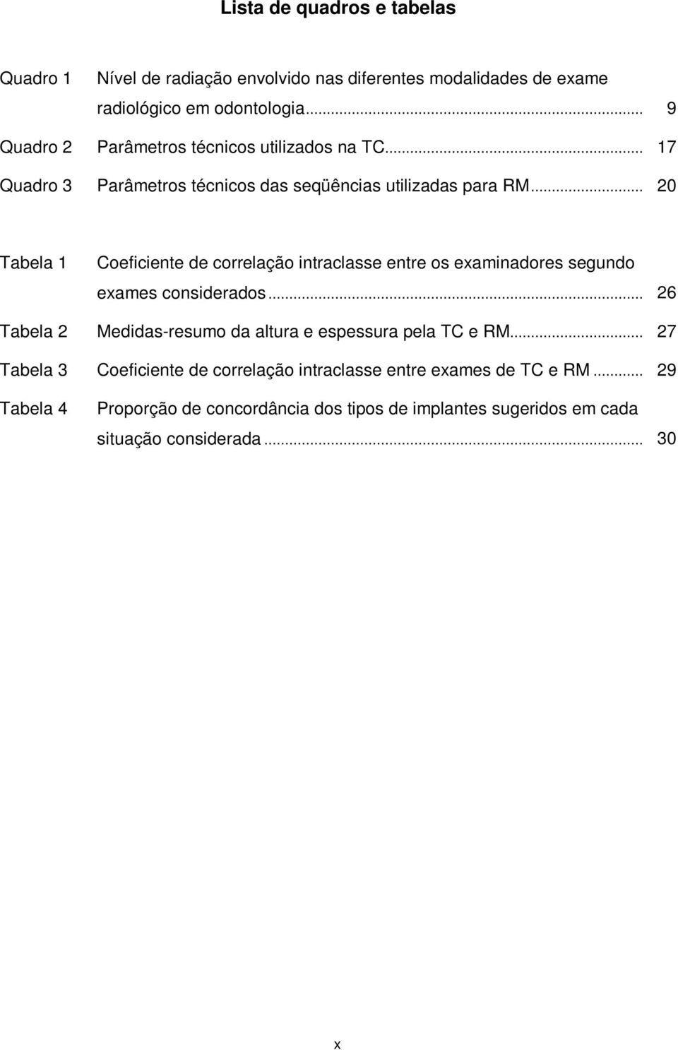 .. 20 Tabela 1 Coeficiente de correlação intraclasse entre os examinadores segundo exames considerados.