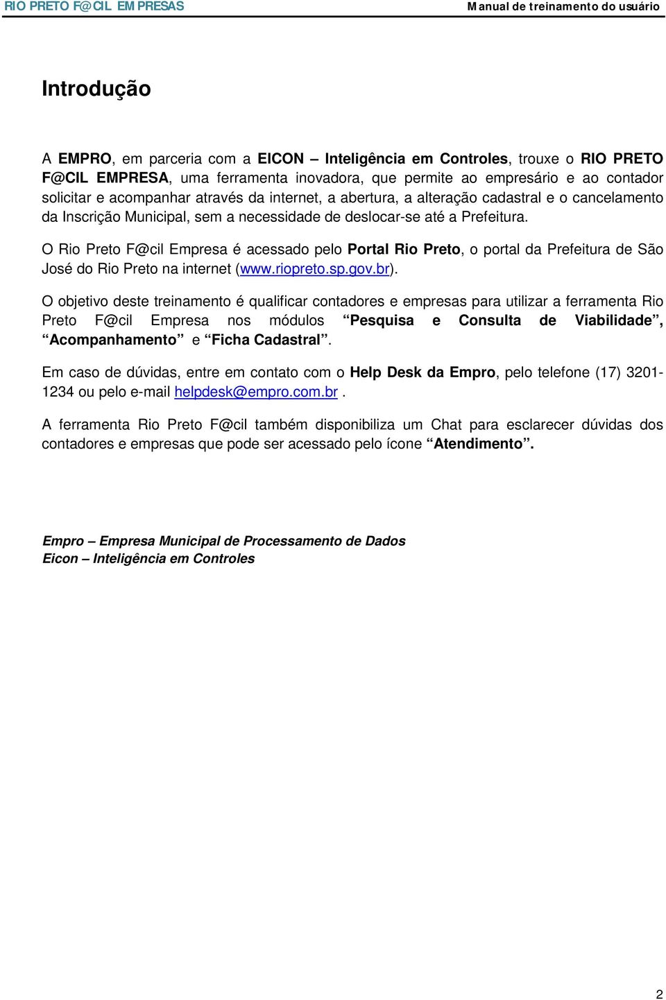 O Rio Preto F@cil Empresa é acessado pelo Portal Rio Preto, o portal da Prefeitura de São José do Rio Preto na internet (www.riopreto.sp.gov.br).