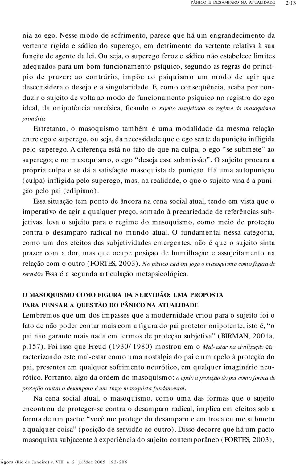 Ou seja, o superego feroz e sádico não estabelece limites adequados para um bom funcionamento psíquico, segundo as regras do princípio de prazer; ao contrário, impõe ao psiquismo um modo de agir que