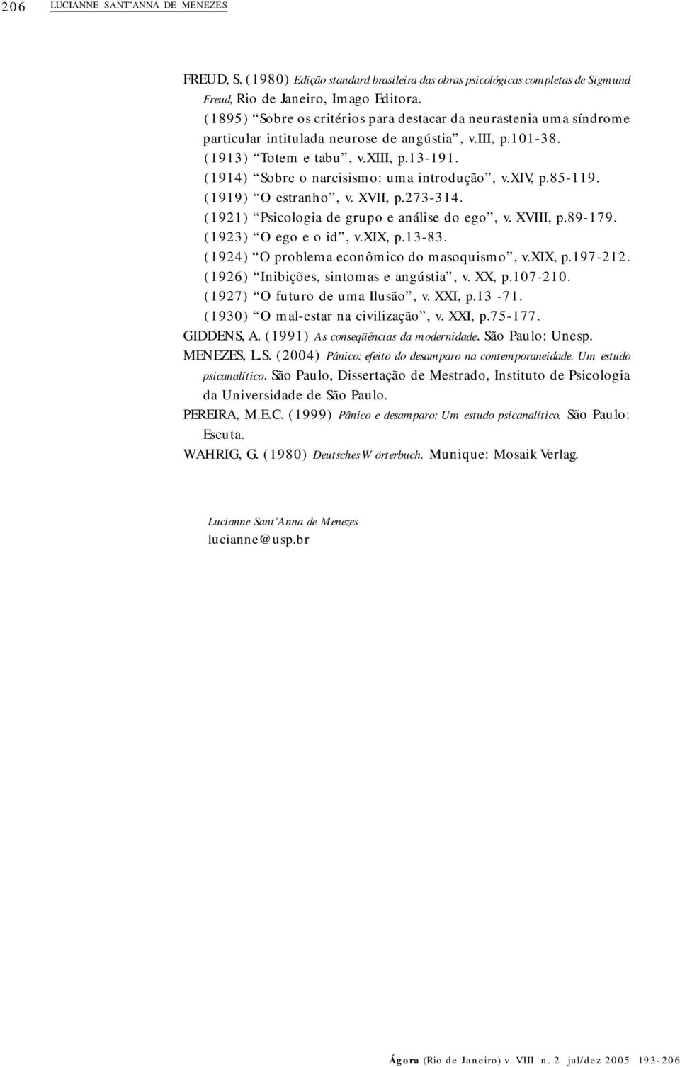 (1914) Sobre o narcisismo: uma introdução, v.xiv, p.85-119. (1919) O estranho, v. XVII, p.273-314. (1921) Psicologia de grupo e análise do ego, v. XVIII, p.89-179. (1923) O ego e o id, v.xix, p.13-83.