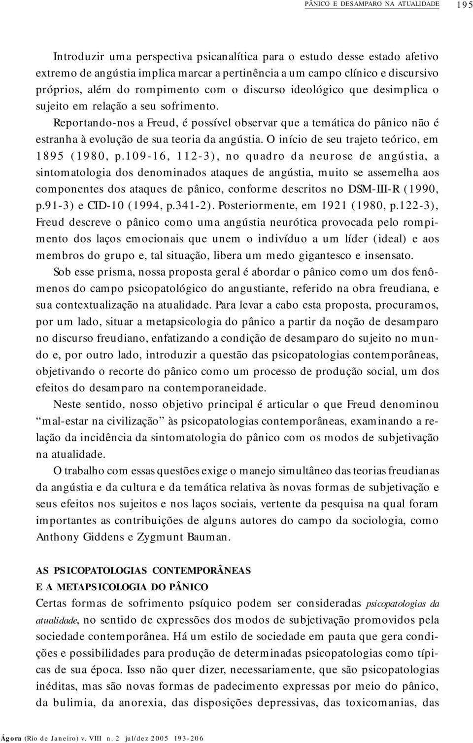 Reportando-nos a Freud, é possível observar que a temática do pânico não é estranha à evolução de sua teoria da angústia. O início de seu trajeto teórico, em 1895 (1980, p.