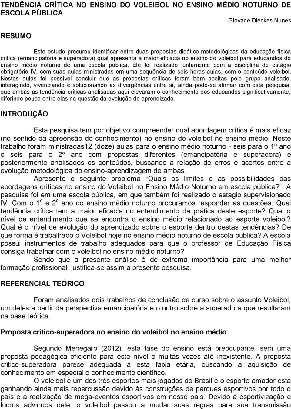 Ele foi realizado juntamente com a disciplina de estágio obrigatório IV, com suas aulas ministradas em uma sequência de seis horas aulas, com o conteúdo voleibol.