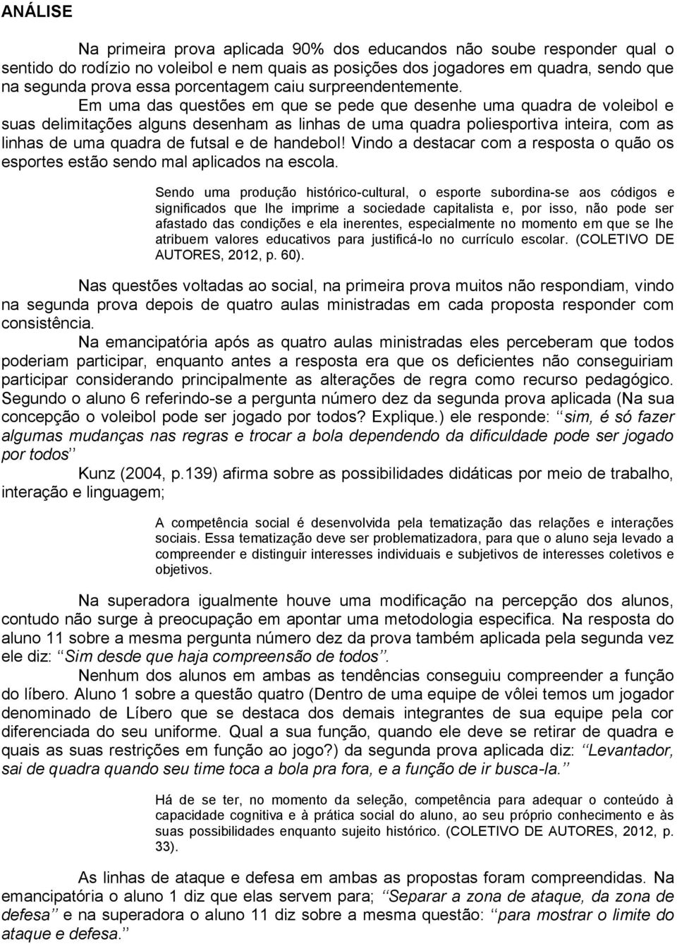 Em uma das questões em que se pede que desenhe uma quadra de voleibol e suas delimitações alguns desenham as linhas de uma quadra poliesportiva inteira, com as linhas de uma quadra de futsal e de