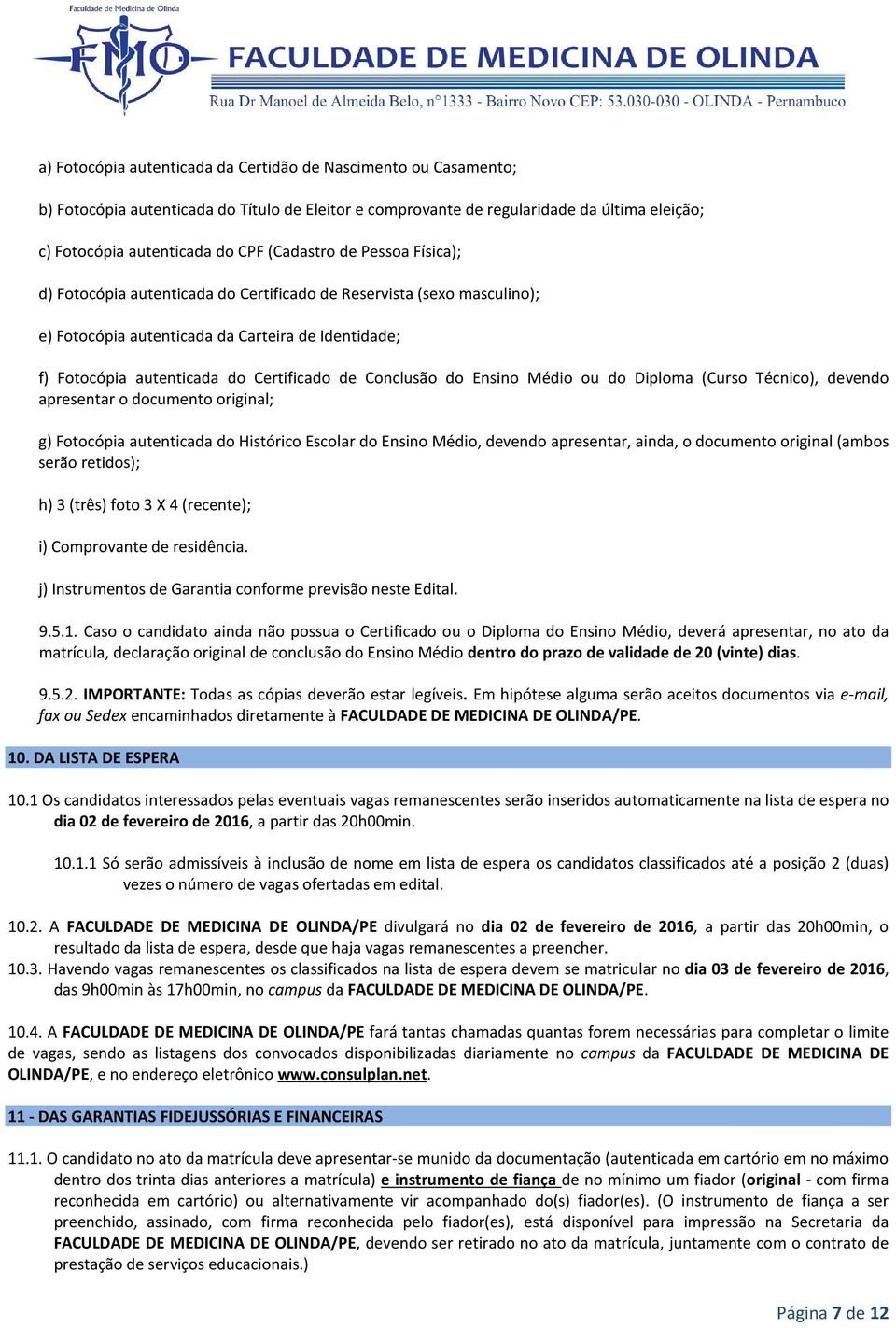 Conclusão do Ensino Médio ou do Diploma (Curso Técnico), devendo apresentar o documento original; g) Fotocópia autenticada do Histórico Escolar do Ensino Médio, devendo apresentar, ainda, o documento