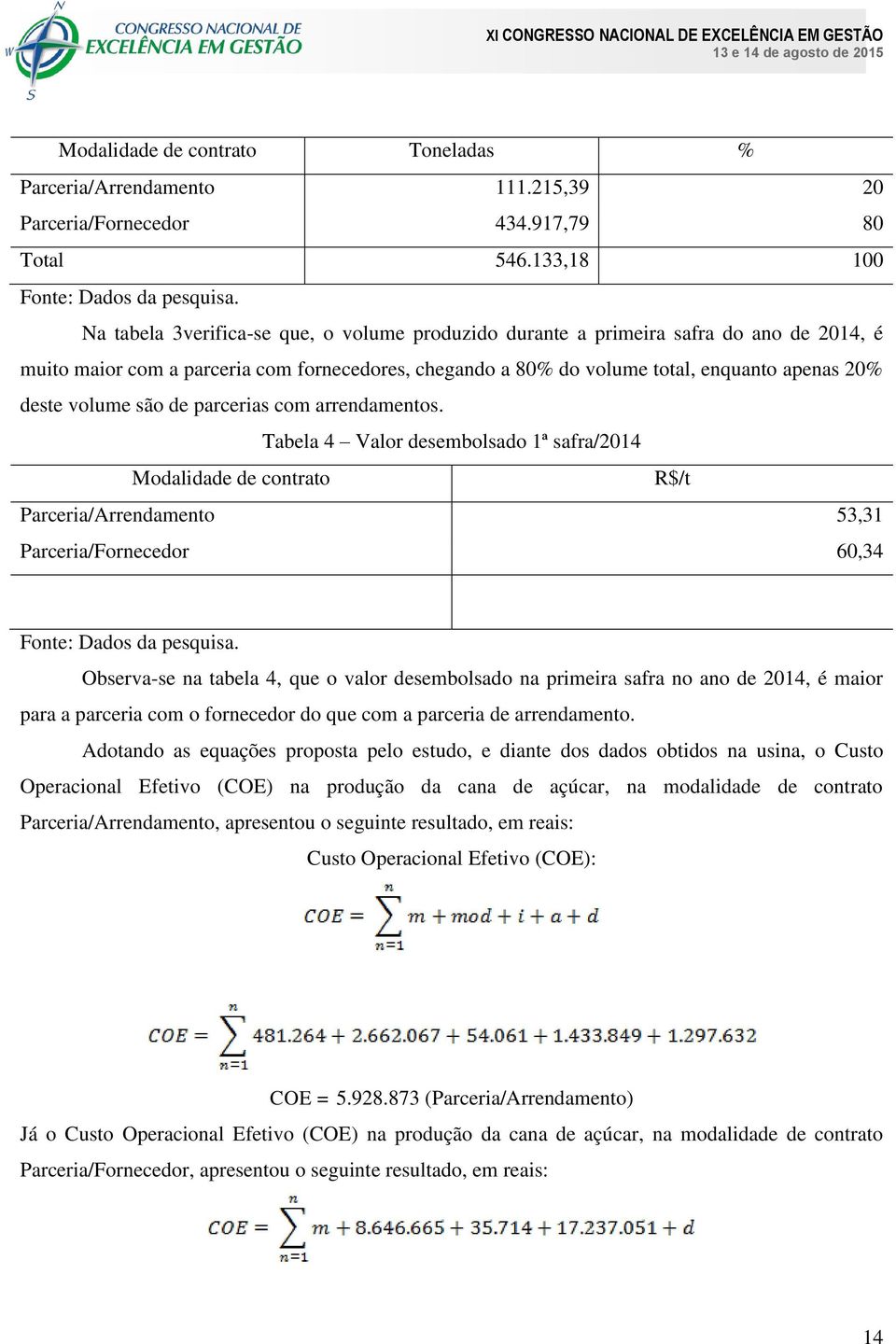 são de parcerias com arrendamentos. Tabela 4 Valor desembolsado 1ª safra/2014 Modalidade de contrato R$/t Parceria/Arrendamento 53,31 Parceria/Fornecedor 60,34 Fonte: Dados da pesquisa.