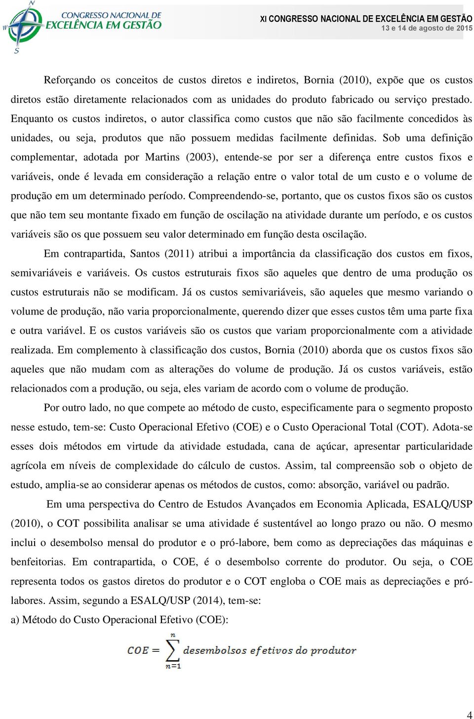 Sob uma definição complementar, adotada por Martins (2003), entende-se por ser a diferença entre custos fixos e variáveis, onde é levada em consideração a relação entre o valor total de um custo e o