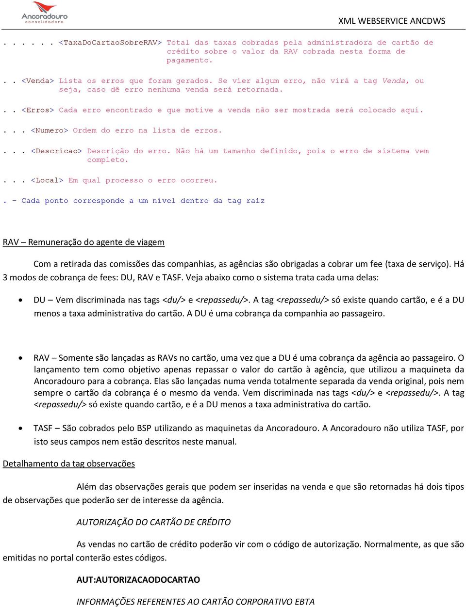 ... <Numero> Ordem do erro na lista de erros.... <Descricao> Descrição do erro. Não há um tamanho definido, pois o erro de sistema vem completo.... <Local> Em qual processo o erro ocorreu.