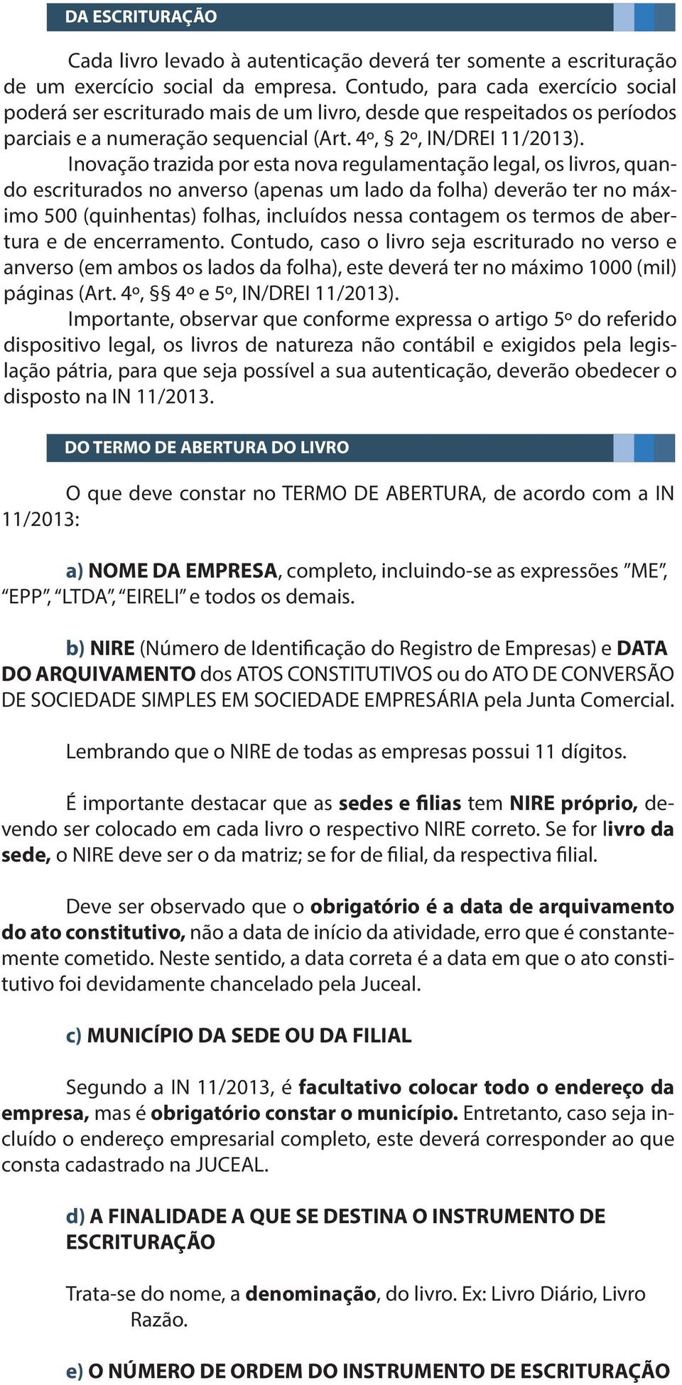 Inovação trazida por esta nova regulamentação legal, os livros, quando escriturados no anverso (apenas um lado da folha) deverão ter no máximo 500 (quinhentas) folhas, incluídos nessa contagem os