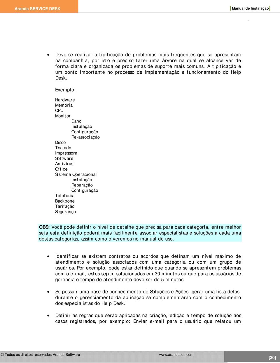 Exemplo: Hardware Memória CPU Monitor Dano Instalação Configuração Re-associação Disco Teclado Impressora Software Antivírus Office Sistema Operacional Instalação Reparação Configuração Telefonia