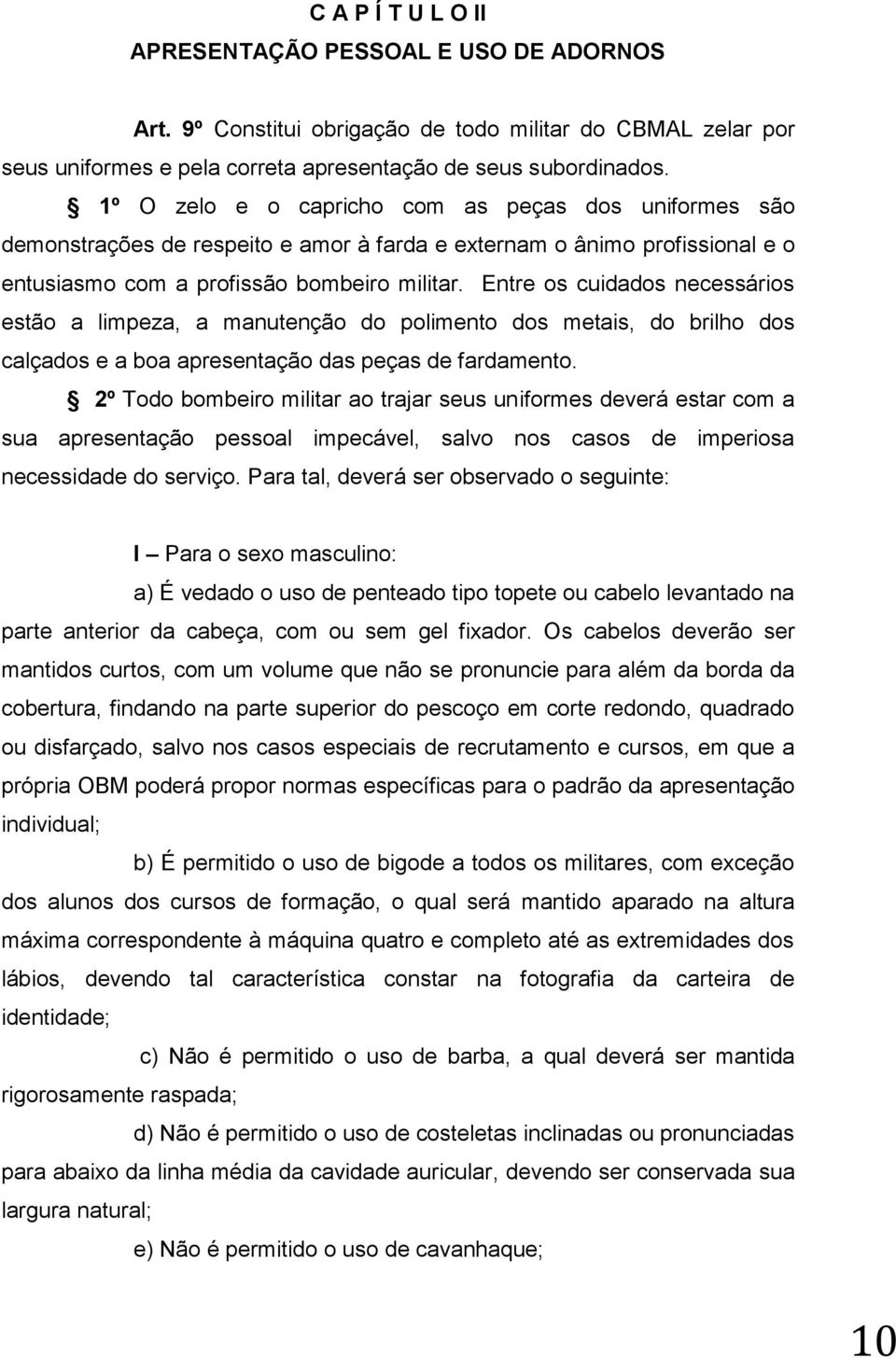 Entre os cuidados necessários estão a limpeza, a manutenção do polimento dos metais, do brilho dos calçados e a boa apresentação das peças de fardamento.