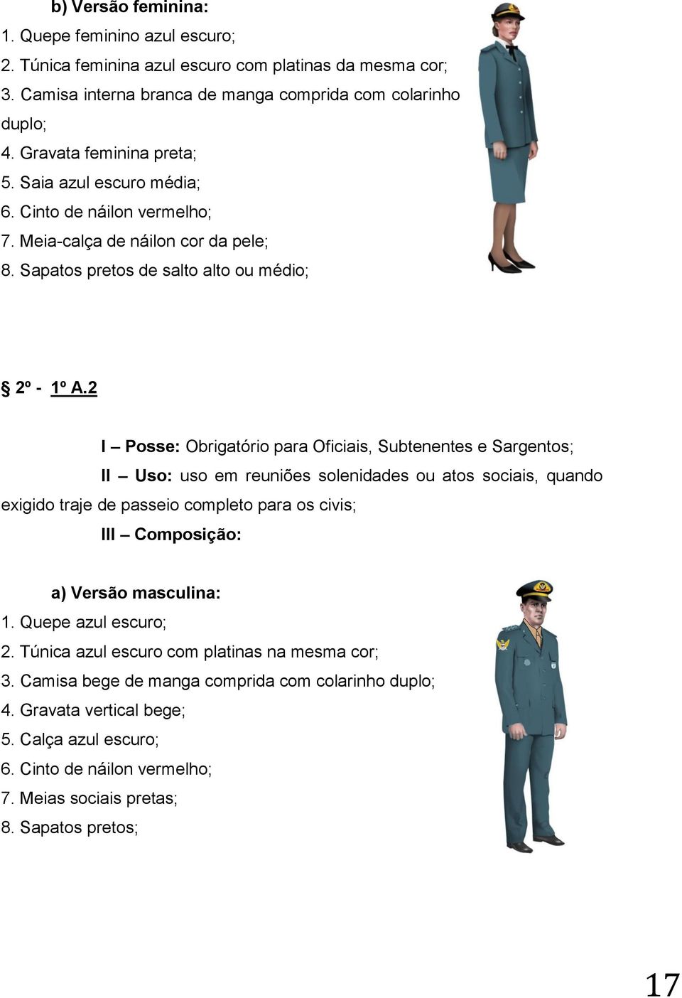 2 I Posse: Obrigatório para Oficiais, Subtenentes e Sargentos; II Uso: uso em reuniões solenidades ou atos sociais, quando exigido traje de passeio completo para os civis; III Composição: a) Versão