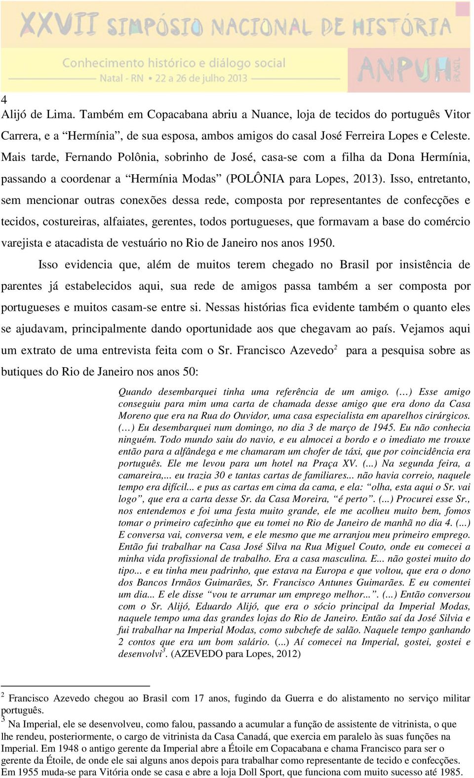 Isso, entretanto, sem mencionar outras conexões dessa rede, composta por representantes de confecções e tecidos, costureiras, alfaiates, gerentes, todos portugueses, que formavam a base do comércio