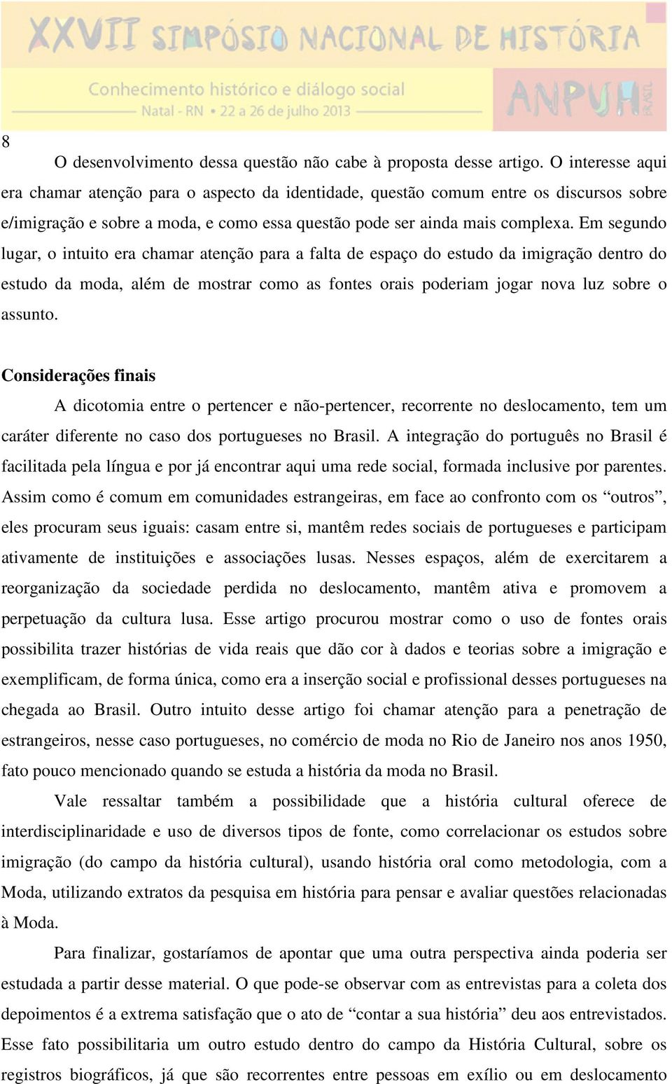 Em segundo lugar, o intuito era chamar atenção para a falta de espaço do estudo da imigração dentro do estudo da moda, além de mostrar como as fontes orais poderiam jogar nova luz sobre o assunto.