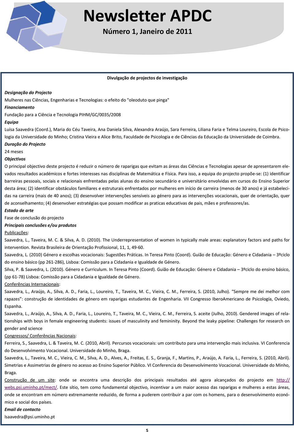 ), Maria do Céu Taveira, Ana Daniela Silva, Alexandra Araújo, Sara Ferreira, Liliana Faria e Telma Loureiro, Escola de Psicologia da Universidade do Minho; Cristina Vieira e Alice Brito, Faculdade de